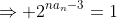\Rightarrow 2^{na_{n}-3}=1