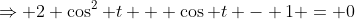 \Rightarrow 2 \cos^2 t + \cos t - 1 = 0