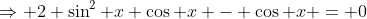 \Rightarrow 2 \sin^2 x \cos x - \cos x = 0
