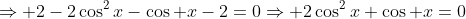\Rightarrow 2-2\cos^2x-\cos x-2=0\Rightarrow 2\cos^2x+\cos x=0