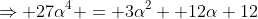 \Rightarrow 27\alpha^4 = 3\alpha^2 +12\alpha+12