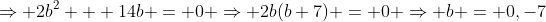 \Rightarrow 2b^2 + 14b = 0 \Rightarrow 2b(b+7) = 0 \Rightarrow b = 0,-7