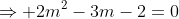 \Rightarrow 2m^2-3m-2=0