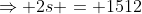 \Rightarrow 2s = 1512