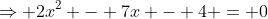 \Rightarrow 2x^2 - 7x - 4 = 0