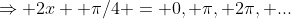 \Rightarrow 2x +\pi/4 = 0, \pi, 2\pi, ...