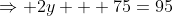 \Rightarrow 2y + 75=95