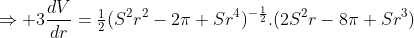 \Rightarrow 3\frac{dV}{dr}=\tfrac12(S^2r^2-2\pi Sr^4)^{-\frac12}.(2S^2r-8\pi Sr^3)