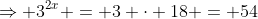 \Rightarrow 3^{2x} = 3 \cdot 18 = 54