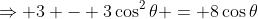 \Rightarrow 3 - 3\cos^2\theta = 8\cos\theta