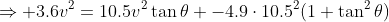 \Rightarrow 3.6v^2=10.5v^2\tan\theta -4.9\cdot10.5^2(1+\tan^2\theta)