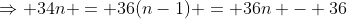 \Rightarrow 34n = 36(n-1) = 36n - 36