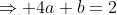 \Rightarrow 4a+b=2