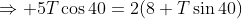 \Rightarrow 5T\cos40=2(8+T\sin40)