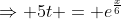 \Rightarrow 5t = e^{\frac{x}{6}}