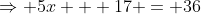 \Rightarrow 5x + 17 = 36