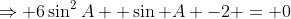 \Rightarrow 6\sin^2A +\sin A -2 = 0