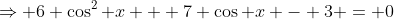 \Rightarrow 6 \cos^2 x + 7 \cos x - 3 = 0