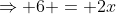 \Rightarrow 6 = 2x