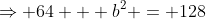 \Rightarrow 64 + b^2 = 128