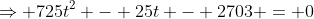 \Rightarrow 725t^2 - 25t - 2703 = 0