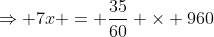 \Rightarrow 7x = \frac{35}{60} \times 960
