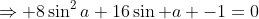 \Rightarrow 8\sin^2a+16\sin a -1=0