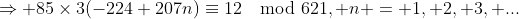 \Rightarrow 85\times3(-224+207n)\equiv12\mod621, n = 1, 2, 3, ...