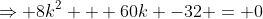 \Rightarrow 8k^2 + 60k -32 = 0
