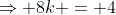 \Rightarrow 8k = 4