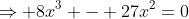 \Rightarrow 8x^3 - 27x^2=0