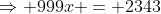 \Rightarrow 999x = 2343