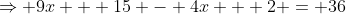 \Rightarrow 9x + 15 - 4x + 2 = 36