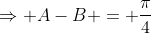 \Rightarrow A-B = \frac{\pi}{4}