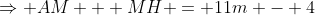 \Rightarrow AM + MH = 11m - 4