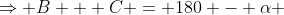 \Rightarrow B + C = 180 - \alpha 