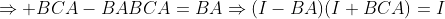 \Rightarrow BCA-BABCA=BA\Rightarrow(I-BA)(I+BCA)=I