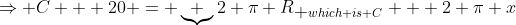 \Rightarrow C + 20 = \underbrace {2 \pi R}_{\mbox {which is C}} + 2 \pi x