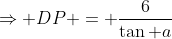\Rightarrow DP = \frac{6}{\tan a}
