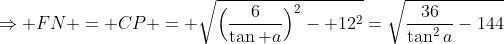 \Rightarrow FN = CP = \sqrt{\Big(\frac{6}{\tan a}\Big)^2- 12^2}=\sqrt{\frac{36}{\tan^2a}-144}