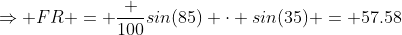 \Rightarrow FR = \frac {100}{sin(85)} \cdot sin(35) = 57.58