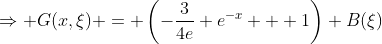 \Rightarrow G(x,\xi) = \left(-\frac{3}{4e} e^{-x} + 1\right) B(\xi)\; \forall x < \xi