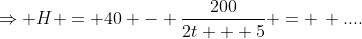 \Rightarrow H = 40 - \frac{200}{2t + 5} = \, ....