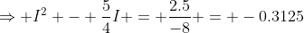 \Rightarrow I^2 - \frac54I = \frac{2.5}{-8} = -0.3125