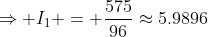 \Rightarrow I_1 = \frac{575}{96}\approx5.9896