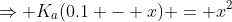 \Rightarrow K_a(0.1 - x) = x^2