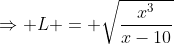 \Rightarrow L = \sqrt{\frac{x^3}{x-10}}