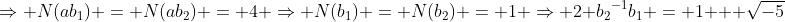 \Rightarrow N(ab_1) = N(ab_2) = 4 \Rightarrow N(b_1) = N(b_2) = 1 \Rightarrow 2 {b_{2}}^{-1}b_1 = 1 + \sqrt{-5}