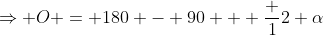\Rightarrow O = 180 - 90 + \frac {1}{2} \alpha