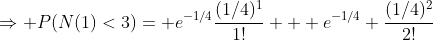 \Rightarrow P(N(1)<3)= e^{-1/4}\frac{(1/4)^1}{1!} + e^{-1/4} \frac{(1/4)^2}{2!}